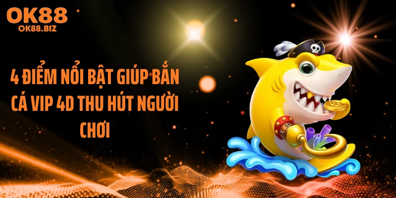 4 điểm nổi bật giúp bắn cá VIP 4D thu hút người chơi