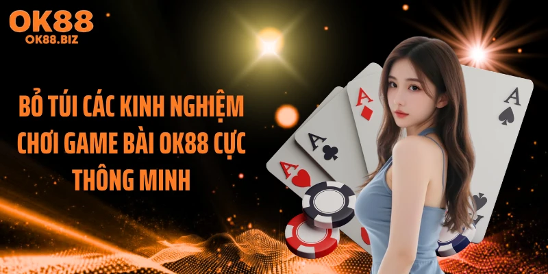 Bỏ túi các kinh nghiệm chơi game bài OK88 cực thông minh