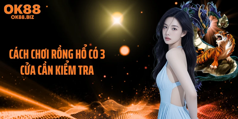 Cách chơi Rồng Hổ có 3 cửa cần kiểm tra