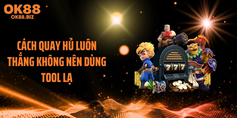 Cách quay hủ luôn thắng không nên dùng tool lạ
