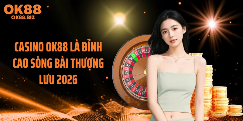 Casino OK88 là đỉnh cao sòng bài thượng lưu 2026