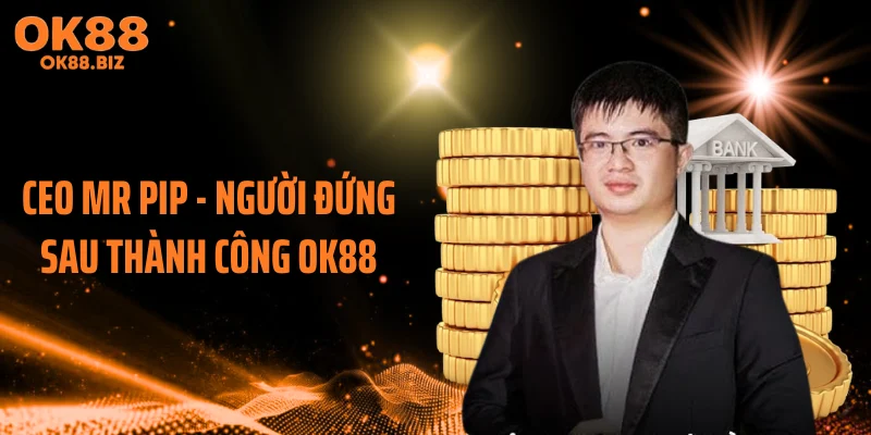 CEO MR PIP - Người đứng sau thành công OK88