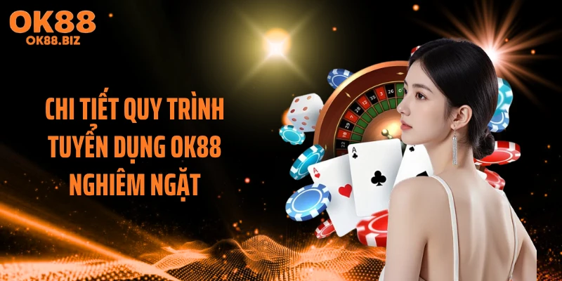Chi tiết quy trình tuyển dụng OK88 nghiêm ngặt