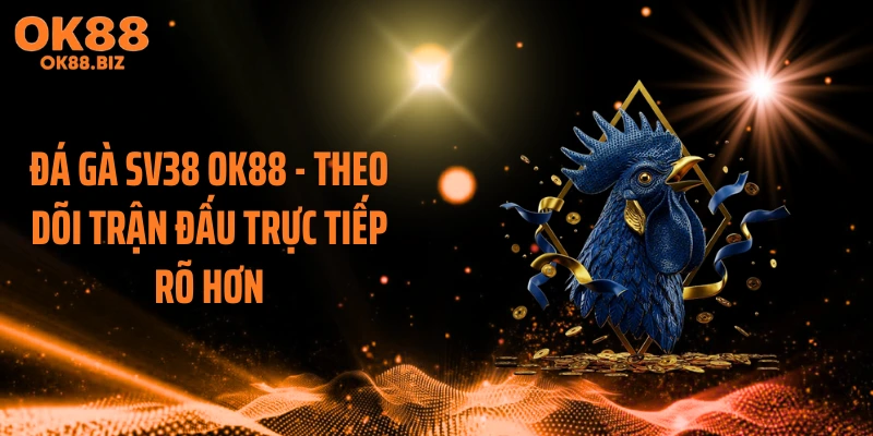 Đá gà SV38 OK88 - Theo Dõi Trận Đấu Trực Tiếp Rõ Hơn