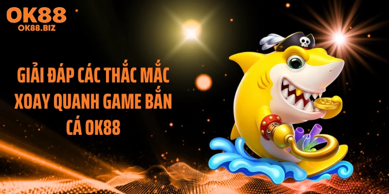 Giải đáp các thắc mắc xoay quanh game bắn cá OK88