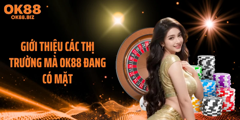 Giới thiệu các thị trường mà OK88 đang có mặt