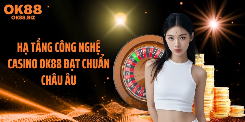 Hạ tầng công nghệ casino OK88 đạt chuẩn châu Âu