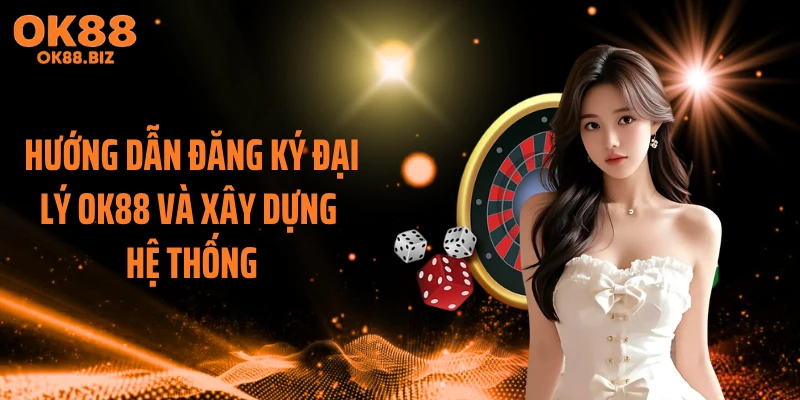 Hướng dẫn đăng ký đại lý OK88 và xây dựng hệ thống