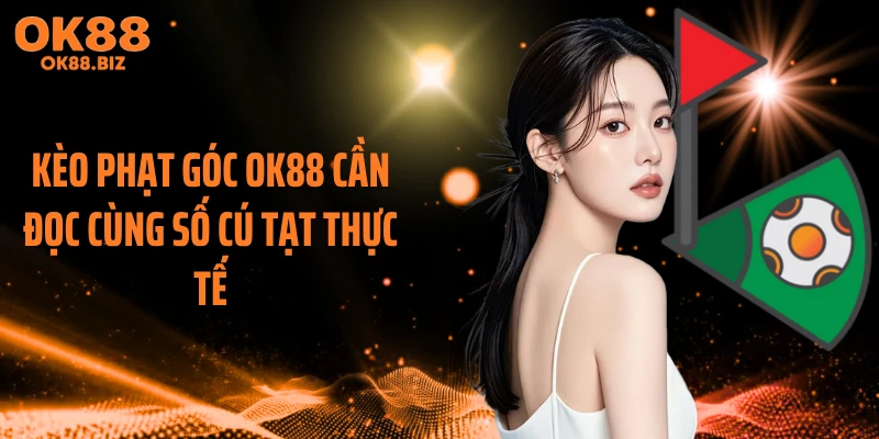 Kèo phạt góc OK88 cần đọc cùng số cú tạt thực tế