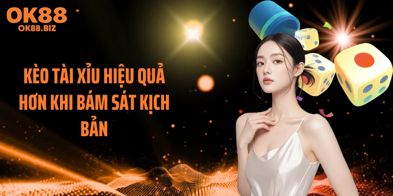 Kèo tài xỉu hiệu quả hơn khi bám sát kịch bản