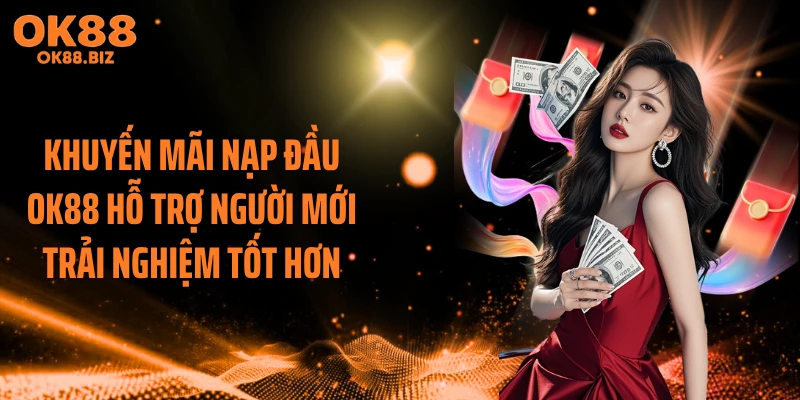 Khuyến mãi nạp đầu OK88 hỗ trợ người mới trải nghiệm tốt hơn