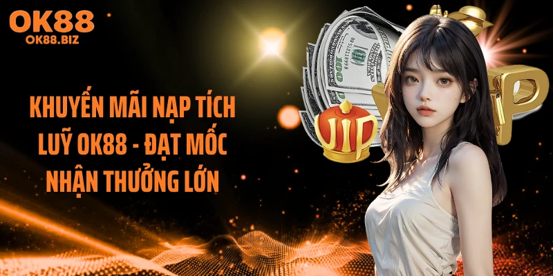 Khuyến Mãi Nạp Tích Luỹ OK88 - Đạt Mốc Nhận Thưởng Lớn