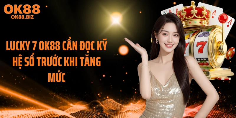 Lucky 7 OK88 cần đọc kỹ hệ số trước khi tăng mức