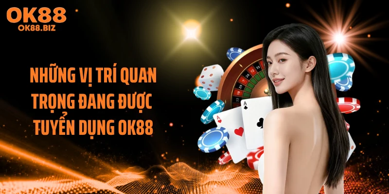 Những vị trí quan trọng đang được tuyển dụng OK88