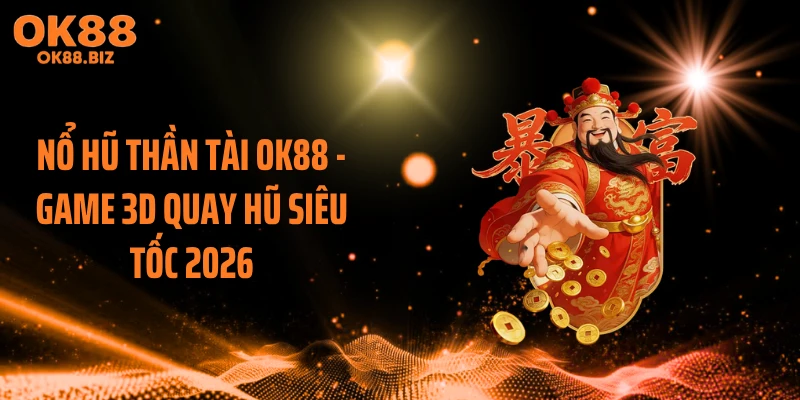 Nổ Hũ Thần Tài OK88 - Game 3D Quay Hũ Siêu Tốc 2026