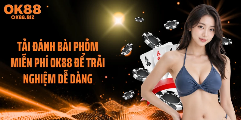Tải Đánh Bài Phỏm Miễn Phí OK88 Để Trải Nghiệm Dễ Dàng