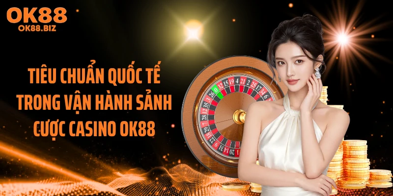 Tiêu chuẩn quốc tế trong vận hành sảnh cược casino OK88