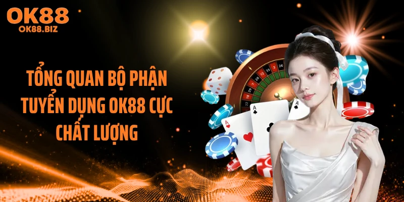 Tổng quan bộ phận tuyển dụng OK88 cực chất lượng